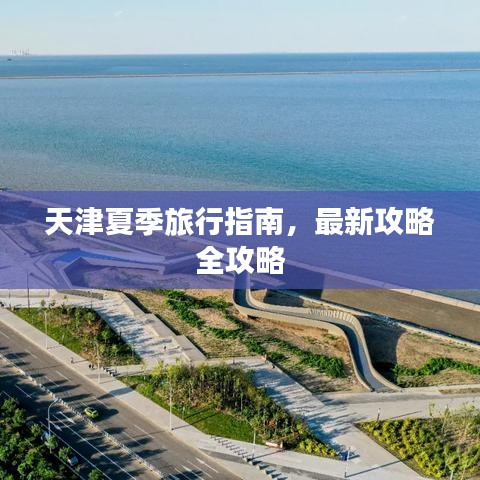 天津夏季旅行指南，最新攻略全攻略