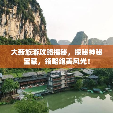 大新旅游攻略揭秘，探秘神秘宝藏，领略绝美风光！