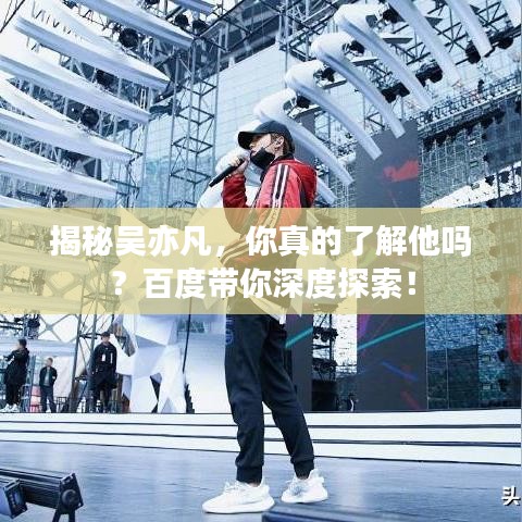 揭秘吴亦凡，你真的了解他吗？百度带你深度探索！