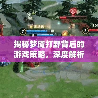 揭秘梦魇打野背后的游戏策略，深度解析百度游戏攻略