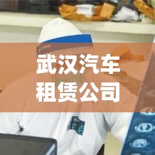 武汉汽车租赁公司排名揭晓，行业领军者的成功秘诀深度解读