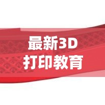 最新3D打印教育公司排名揭晓，引领未来智造人才培养潮流！