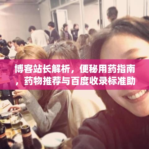 博客站长解析，便秘用药指南，药物推荐与百度收录标准助你快速缓解便秘！