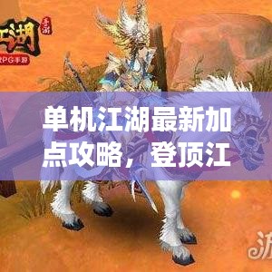 单机江湖最新加点攻略，登顶江湖巅峰的秘诀！