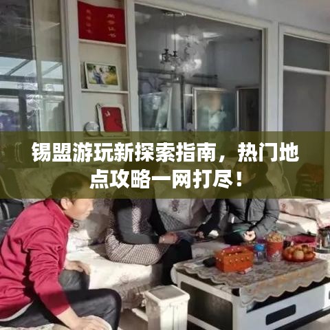 锡盟游玩新探索指南，热门地点攻略一网打尽！