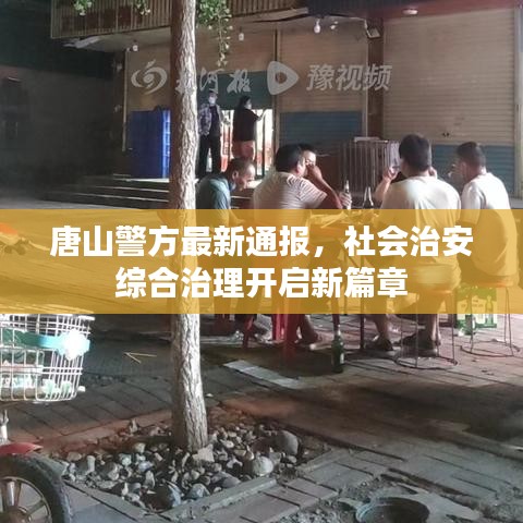 唐山警方最新通报，社会治安综合治理开启新篇章
