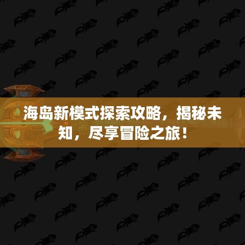 海岛新模式探索攻略，揭秘未知，尽享冒险之旅！