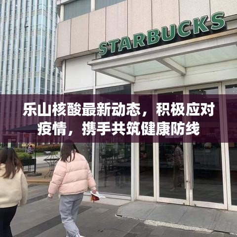 乐山核酸最新动态，积极应对疫情，携手共筑健康防线