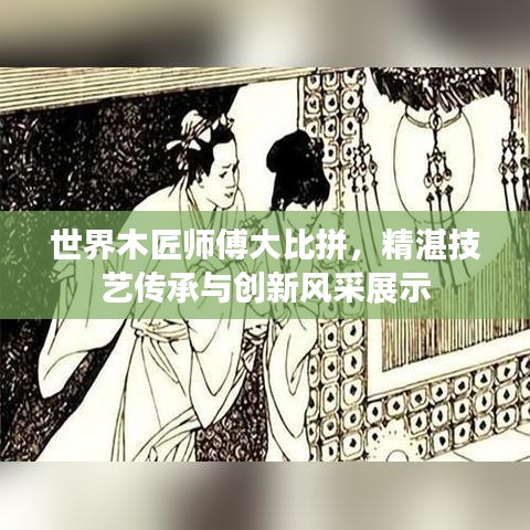 世界木匠师傅大比拼，精湛技艺传承与创新风采展示