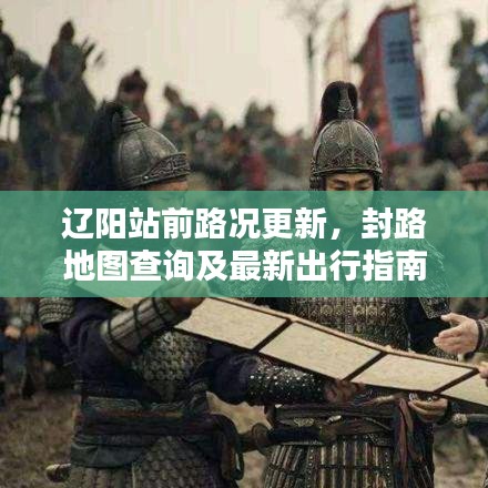 辽阳站前路况更新，封路地图查询及最新出行指南