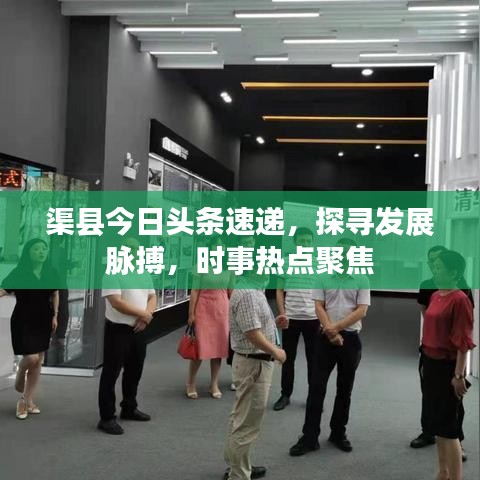 渠县今日头条速递，探寻发展脉搏，时事热点聚焦