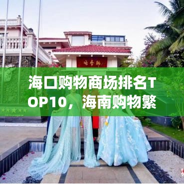 海口购物商场排名TOP10，海南购物繁华胜地探索指南