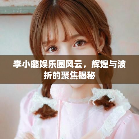 李小璐娱乐圈风云，辉煌与波折的聚焦揭秘