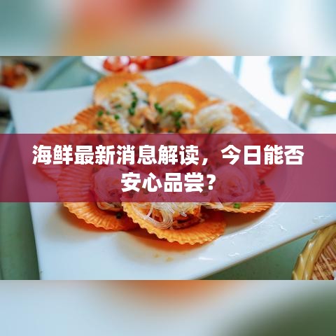 海鲜最新消息解读，今日能否安心品尝？