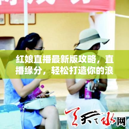 红娘直播最新版攻略，直播缘分，轻松打造你的浪漫天空！