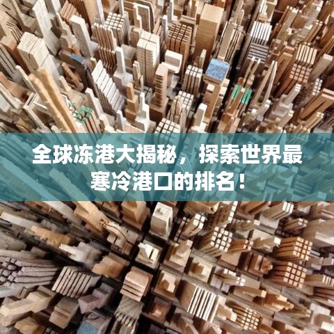 全球冻港大揭秘，探索世界最寒冷港口的排名！