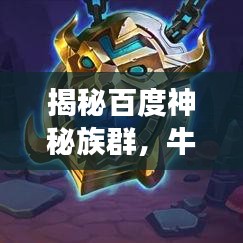 揭秘百度神秘族群，牛头人的身份探秘之旅