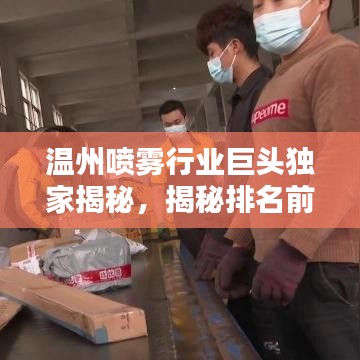 温州喷雾行业巨头独家揭秘，揭秘排名前十的喷雾厂家，行业翘楚大盘点！