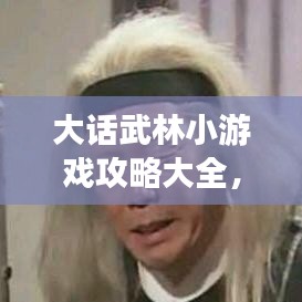 大话武林小游戏攻略大全，成为武林高手的秘籍揭秘！