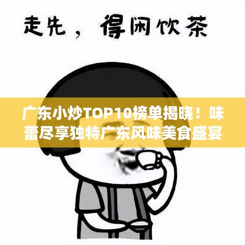 广东小炒TOP10榜单揭晓！味蕾尽享独特广东风味美食盛宴