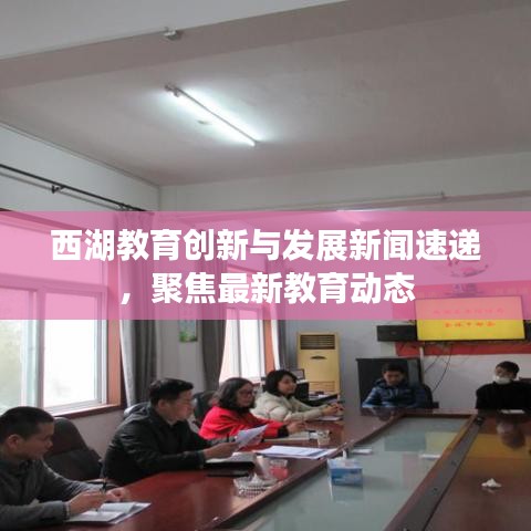 西湖教育创新与发展新闻速递，聚焦最新教育动态