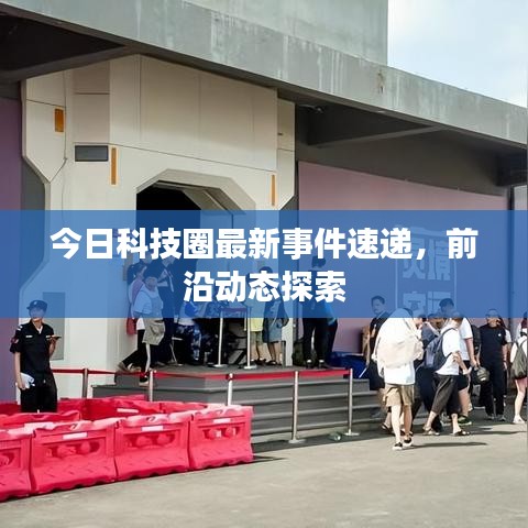 今日科技圈最新事件速递，前沿动态探索