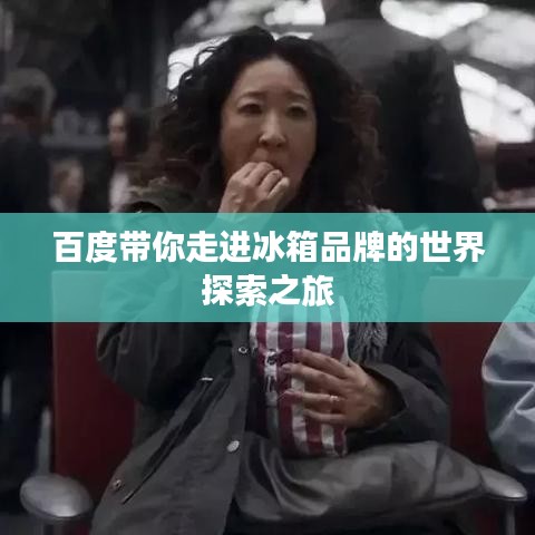 百度带你走进冰箱品牌的世界探索之旅