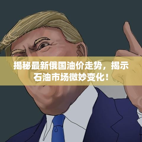 揭秘最新俄国油价走势，揭示石油市场微妙变化！