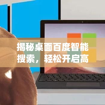 揭秘桌面百度智能搜索，轻松开启高效便捷的智能搜索之旅！