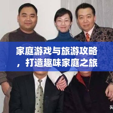 家庭游戏与旅游攻略，打造趣味家庭之旅