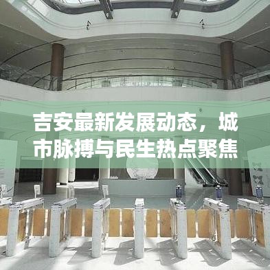 吉安最新发展动态，城市脉搏与民生热点聚焦