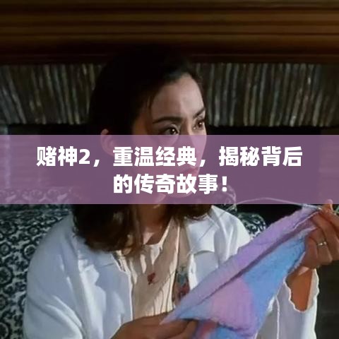赌神2，重温经典，揭秘背后的传奇故事！