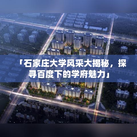 「石家庄大学风采大揭秘，探寻百度下的学府魅力」