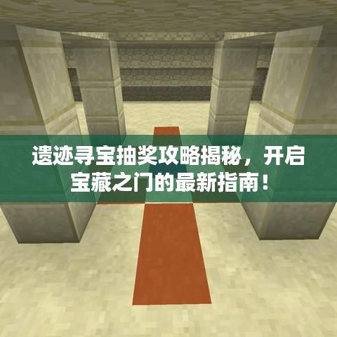 遗迹寻宝抽奖攻略揭秘，开启宝藏之门的最新指南！