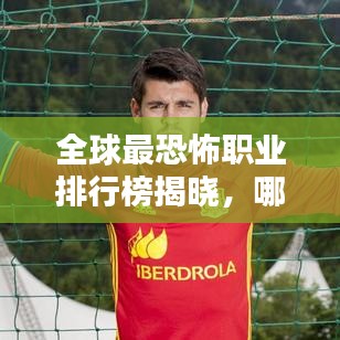 全球最恐怖职业排行榜揭晓，哪些职业让人心生畏惧？