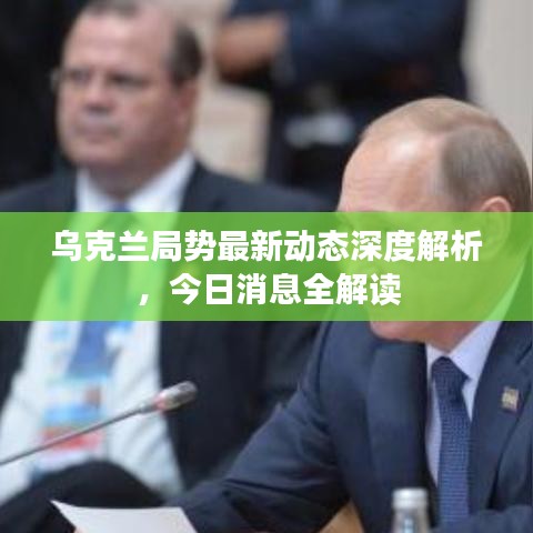 乌克兰局势最新动态深度解析，今日消息全解读