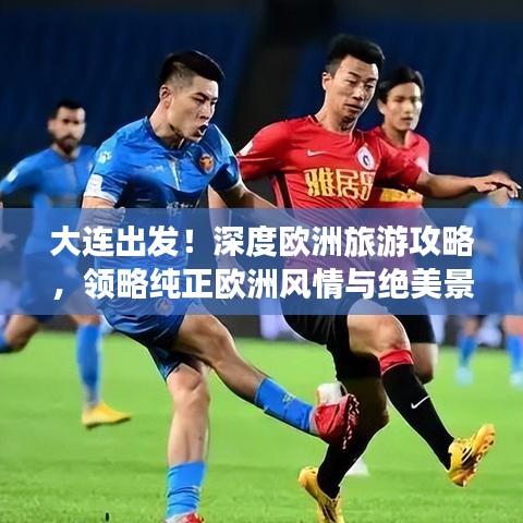 大连出发！深度欧洲旅游攻略，领略纯正欧洲风情与绝美景色