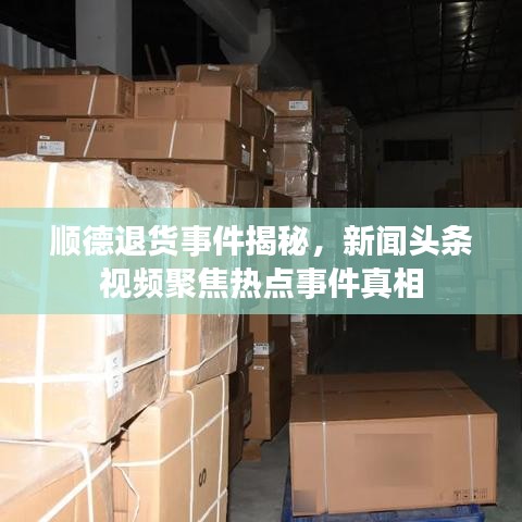 顺德退货事件揭秘，新闻头条视频聚焦热点事件真相
