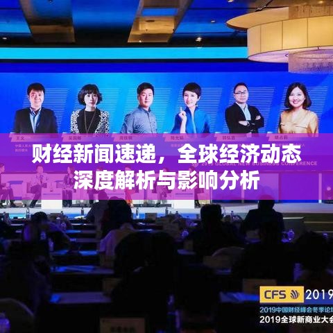 财经新闻速递，全球经济动态深度解析与影响分析