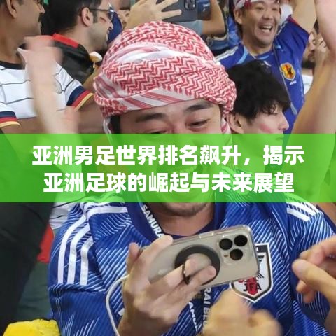亚洲男足世界排名飙升，揭示亚洲足球的崛起与未来展望