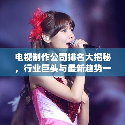 电视制作公司排名大揭秘，行业巨头与最新趋势一网打尽