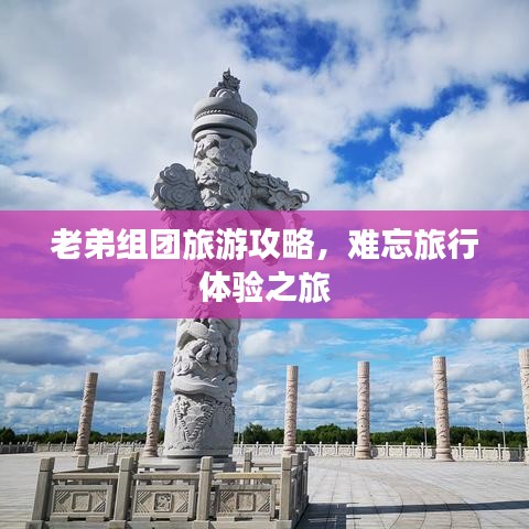老弟组团旅游攻略，难忘旅行体验之旅