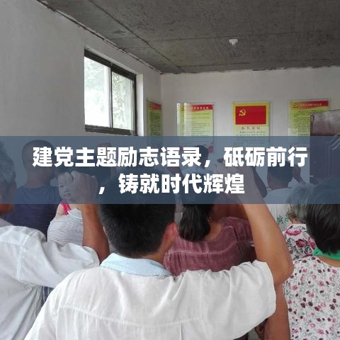 建党主题励志语录，砥砺前行，铸就时代辉煌