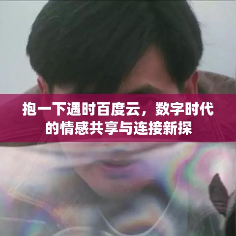 抱一下遇时百度云，数字时代的情感共享与连接新探