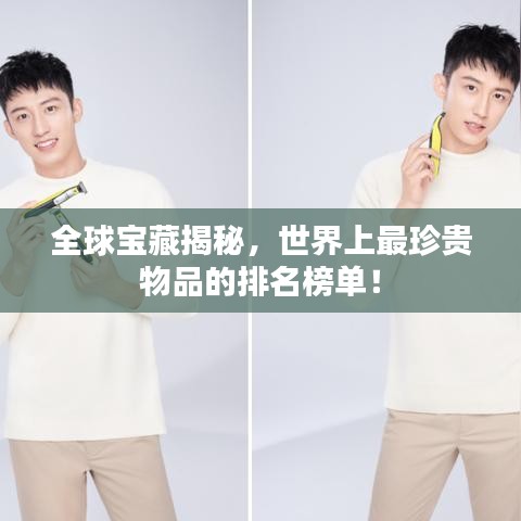 全球宝藏揭秘，世界上最珍贵物品的排名榜单！