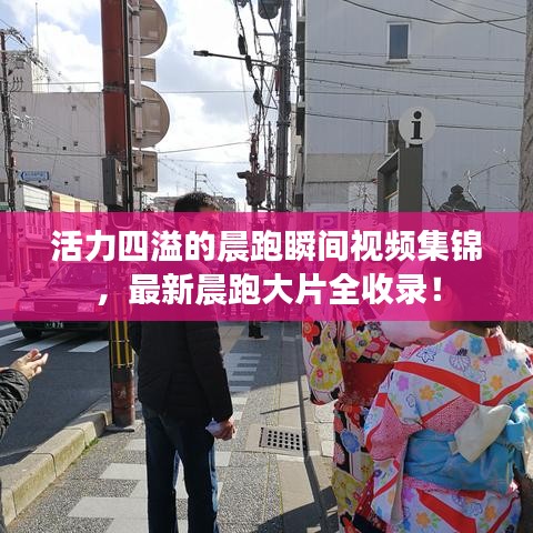 活力四溢的晨跑瞬间视频集锦，最新晨跑大片全收录！