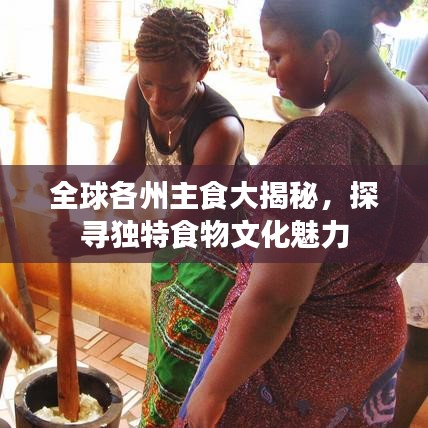 全球各州主食大揭秘，探寻独特食物文化魅力