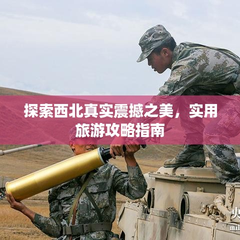 探索西北真实震撼之美，实用旅游攻略指南