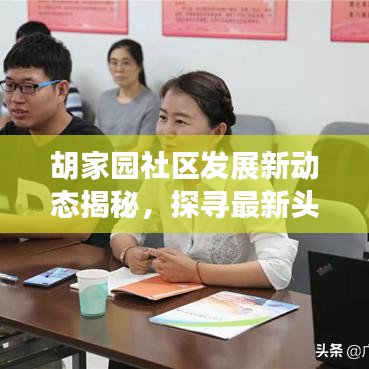 胡家园社区发展新动态揭秘，探寻最新头条新闻