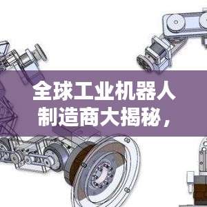 全球工业机器人制造商大揭秘，排名榜单与领先者一览